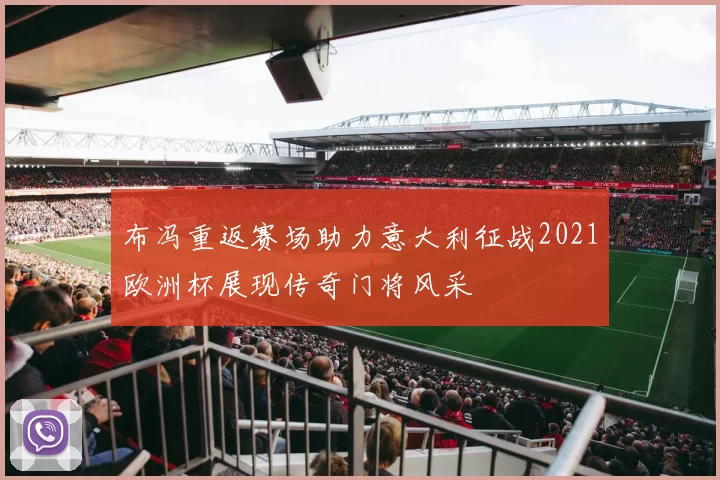 布冯重返赛场助力意大利征战2021欧洲杯展现传奇门将风采