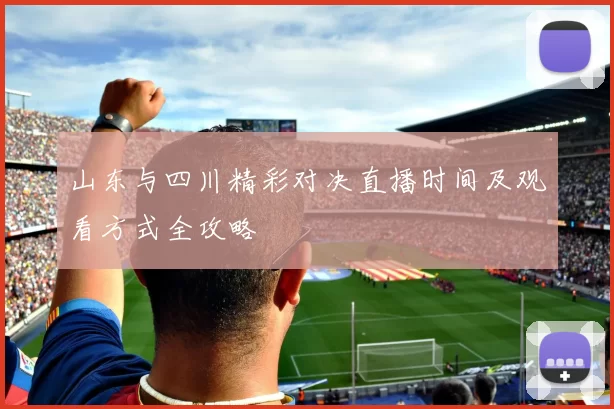 山东与四川精彩对决直播时间及观看方式全攻略