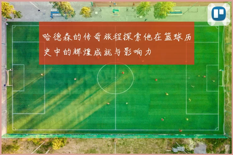 哈德森的传奇旅程探索他在篮球历史中的辉煌成就与影响力