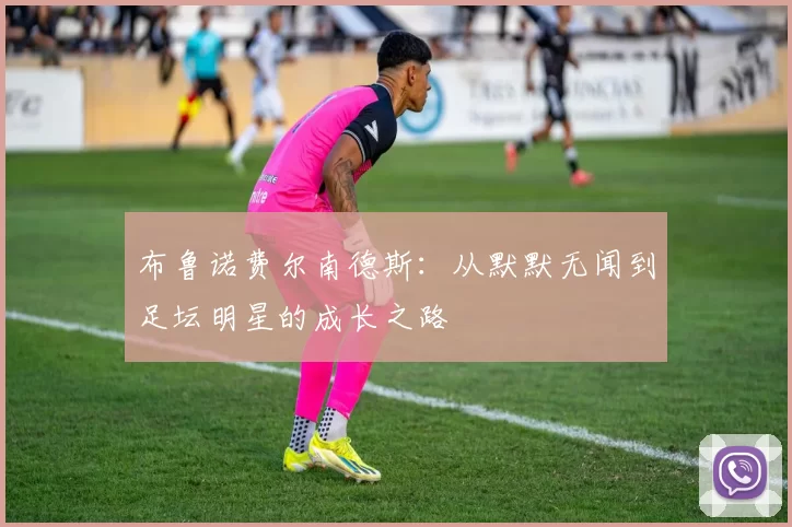 布鲁诺费尔南德斯：从默默无闻到足坛明星的成长之路
