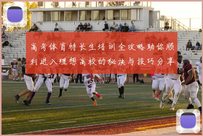 高考体育特长生培训全攻略助你顺利进入理想高校的秘诀与技巧分享