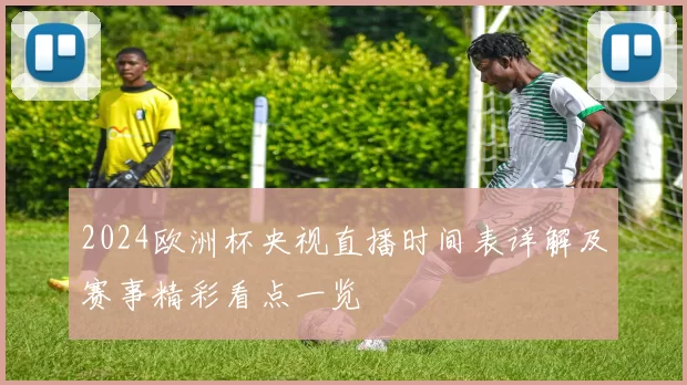 2024欧洲杯央视直播时间表详解及赛事精彩看点一览