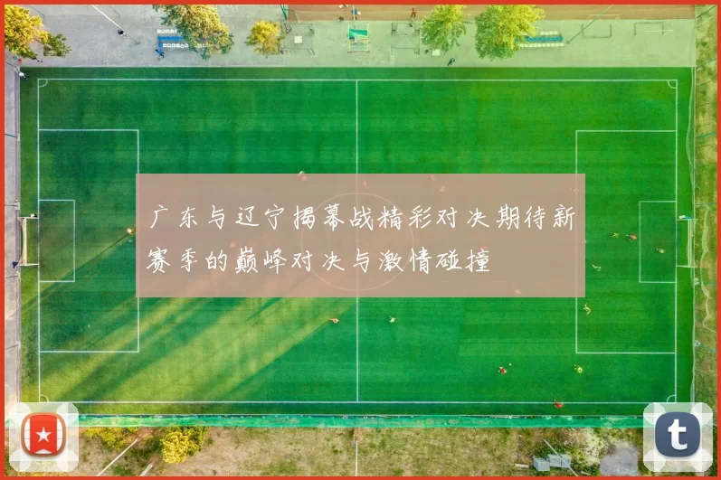 广东与辽宁揭幕战精彩对决期待新赛季的巅峰对决与激情碰撞